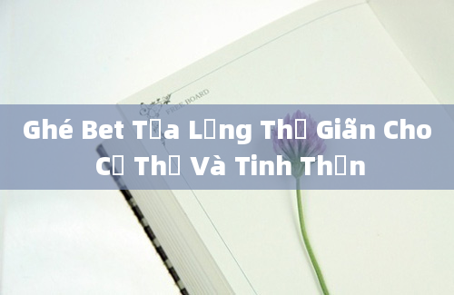 Ghé Bet Tựa Lưng Thư Giãn Cho Cơ Thể Và Tinh Thần