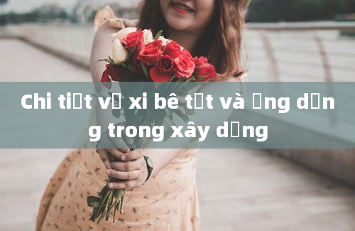 Chi tiết về xi bê tớt và ứng dụng trong xây dựng