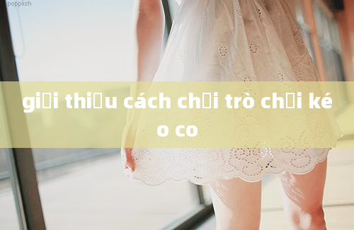 giới thiệu cách chơi trò chơi kéo co