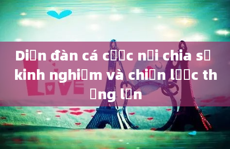 Diễn đàn cá cược nơi chia sẻ kinh nghiệm và chiến lược thắng lớn