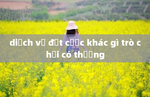 diịch vụ đặt cược khác gì trò chơi có thưởng