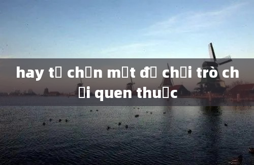 hay tự chọn một đồ chơi trò chơi quen thuộc