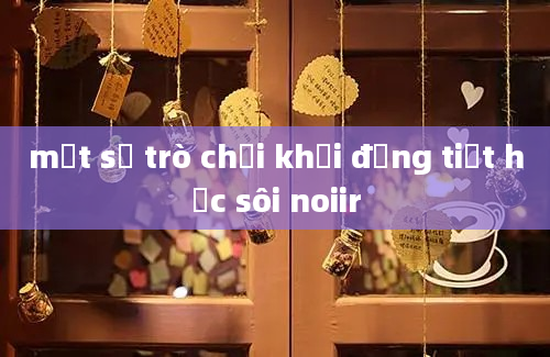 một số trò chơi khởi động tiết học sôi noiir