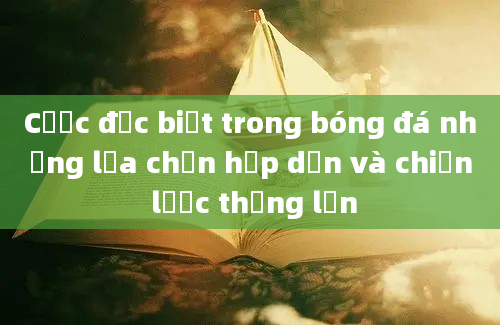 Cược đặc biệt trong bóng đá những lựa chọn hấp dẫn và chiến lược thắng lớn