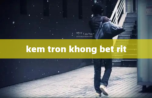 kem tron khong bet rit