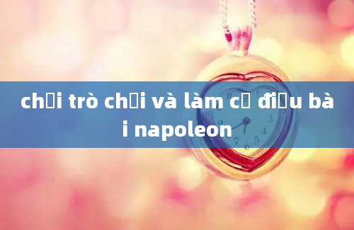 chơi trò chơi và làm cử điệu bài napoleon