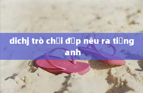 dichj trò chơi đập nêu ra tiếng anh