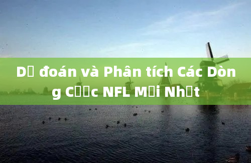 Dự đoán và Phân tích Các Dòng Cược NFL Mới Nhất