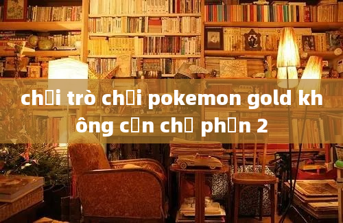 chơi trò chơi pokemon gold không cần chỉ phần 2