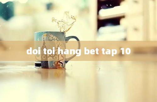 doi toi hang bet tap 10