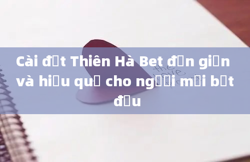 Cài đặt Thiên Hà Bet đơn giản và hiệu quả cho người mới bắt đầu