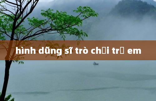 hình dũng sĩ trò chơi trẻ em