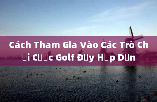 Cách Tham Gia Vào Các Trò Chơi Cược Golf Đầy Hấp Dẫn