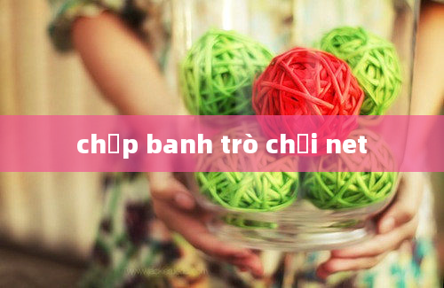 chụp banh trò chơi net