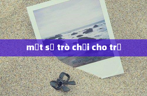 một số trò chơi cho trẻ