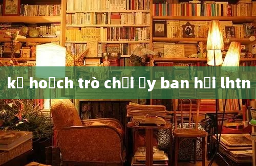 kế hoạch trò chơi ủy ban hội lhtn