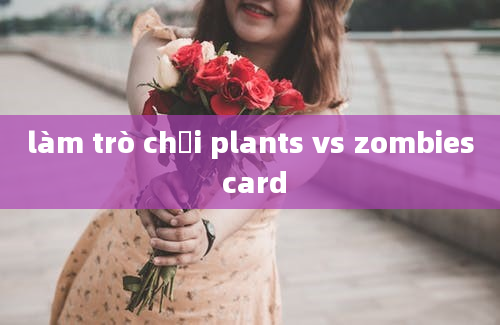 làm trò chơi plants vs zombies card