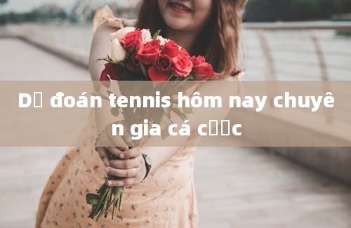 Dự đoán tennis hôm nay chuyên gia cá cược