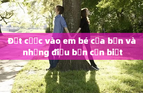 Đặt cược vào em bé của bạn và những điều bạn cần biết