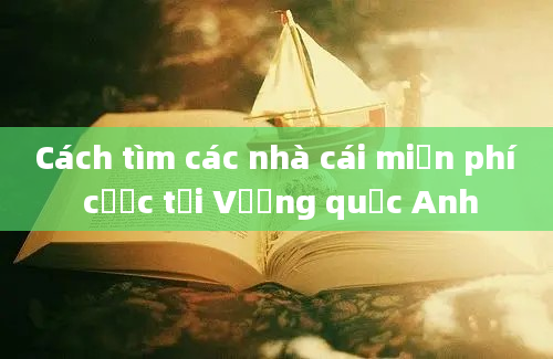 Cách tìm các nhà cái miễn phí cược tại Vương quốc Anh