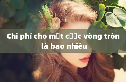 Chi phí cho một cược vòng tròn là bao nhiêu