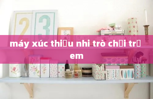 máy xúc thiếu nhi trò chơi trẻ em