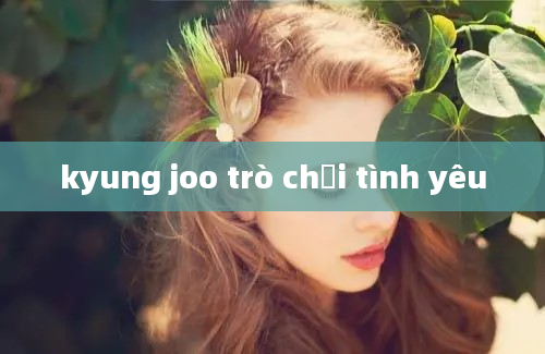 kyung joo trò chơi tình yêu