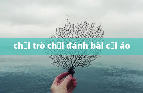 chơi trò chơi đánh bài cởi áo