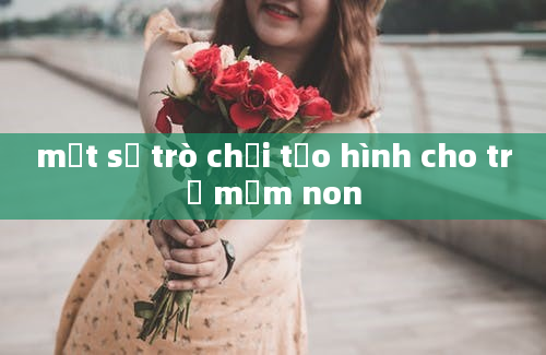 một số trò chơi tạo hình cho trẻ mầm non