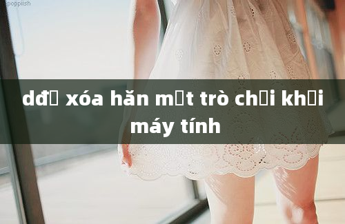 dđể xóa hăn một trò chơi khỏi máy tính