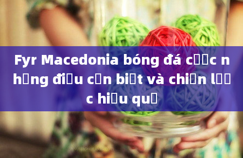 Fyr Macedonia bóng đá cược những điều cần biết và chiến lược hiệu quả