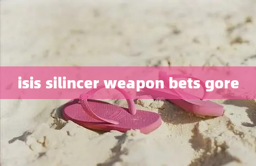 isis silincer weapon bets gore