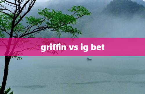 griffin vs ig bet