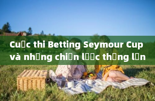 Cuộc thi Betting Seymour Cup và những chiến lược thắng lớn