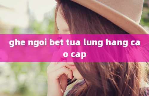 ghe ngoi bet tua lung hang cao cap