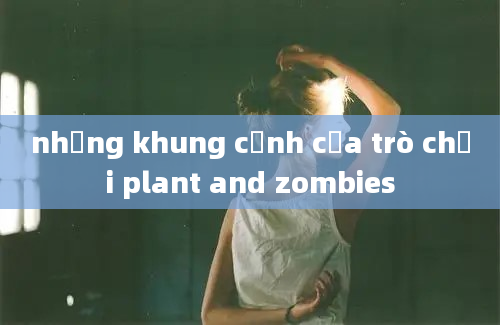 những khung cảnh của trò chơi plant and zombies