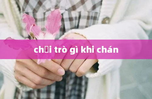 chơi trò gì khi chán