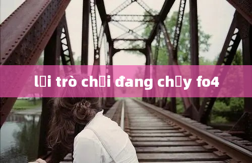 lỗi trò chơi đang chạy fo4