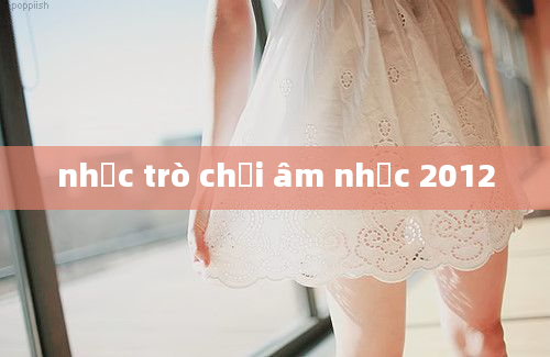 nhạc trò chơi âm nhạc 2012