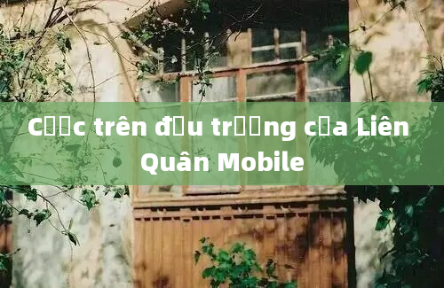 Cược trên đấu trường của Liên Quân Mobile