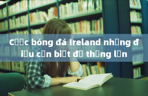 Cược bóng đá Ireland những điều cần biết để thắng lớn