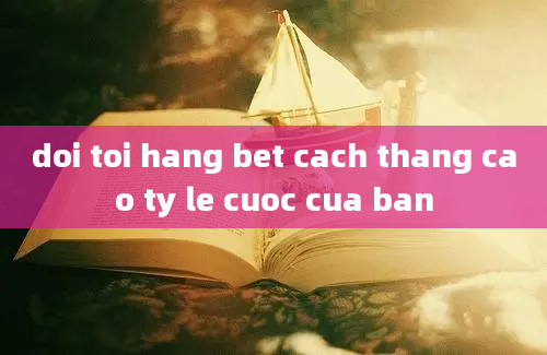 doi toi hang bet cach thang cao ty le cuoc cua ban