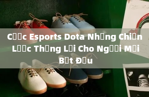 Cược Esports Dota Những Chiến Lược Thắng Lợi Cho Người Mới Bắt Đầu