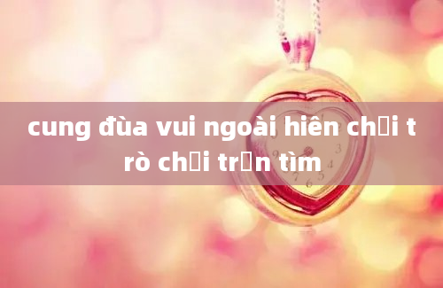 cung đùa vui ngoài hiên chơi trò chơi trốn tìm