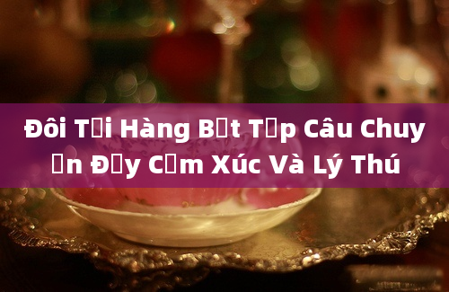 Đôi Tối Hàng Bẹt Tập Câu Chuyện Đầy Cảm Xúc Và Lý Thú