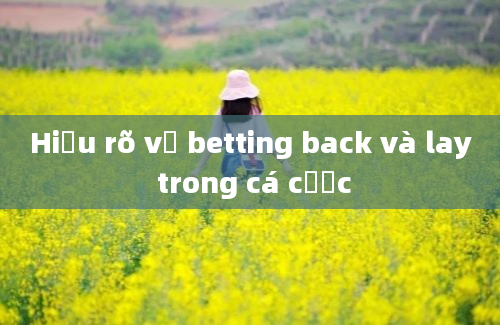 Hiểu rõ về betting back và lay trong cá cược