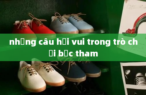 những câu hỏi vui trong trò chơi bốc tham