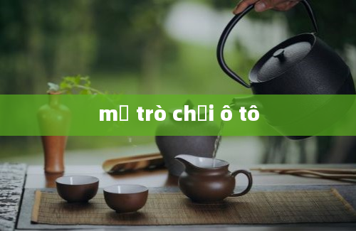 mở trò chơi ô tô