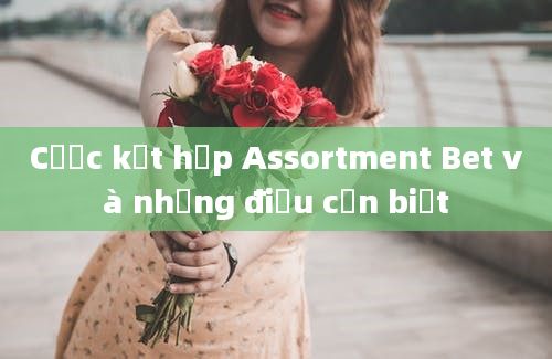 Cược kết hợp Assortment Bet và những điều cần biết