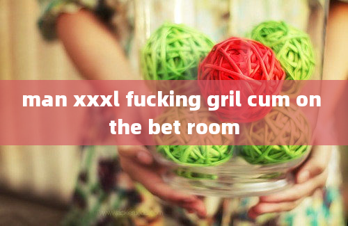 man xxxl fucking gril cum on the bet room